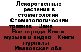 Лекарственные растения в стоматологии  Стоматологический травник › Цена ­ 456 - Все города Книги, музыка и видео » Книги, журналы   . Ивановская обл.,Иваново г.